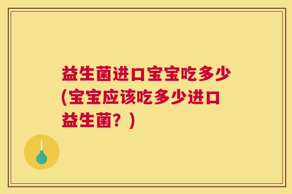 益生菌进口宝宝吃多少(宝宝应该吃多少进口益生菌？)