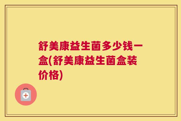 舒美康益生菌多少钱一盒(舒美康益生菌盒装价格)