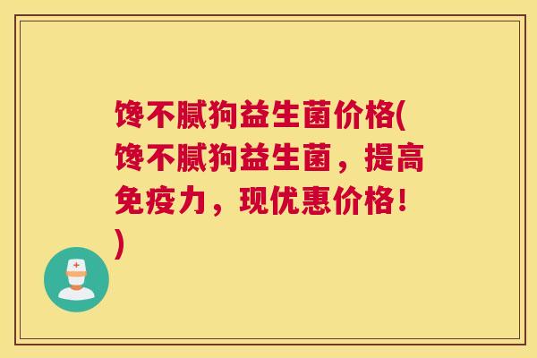 馋不腻狗益生菌价格(馋不腻狗益生菌，提高免疫力，现优惠价格！)