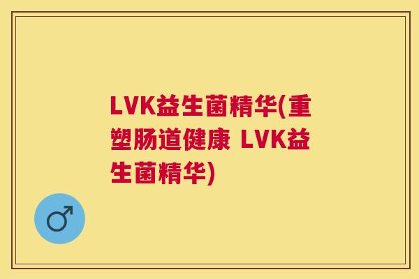 LVK益生菌精华(重塑肠道健康 LVK益生菌精华)