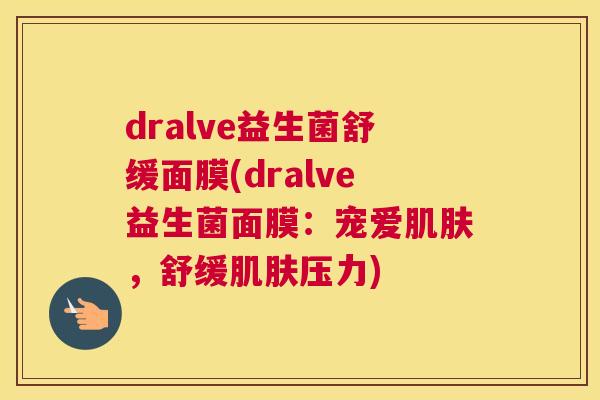 dralve益生菌舒缓面膜(dralve益生菌面膜：宠爱肌肤，舒缓肌肤压力)