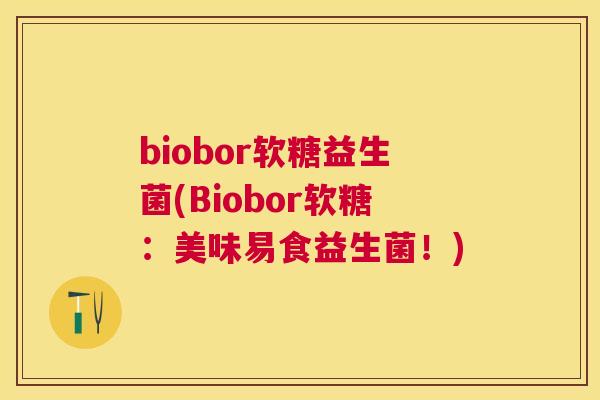 biobor软糖益生菌(Biobor软糖：美味易食益生菌！)