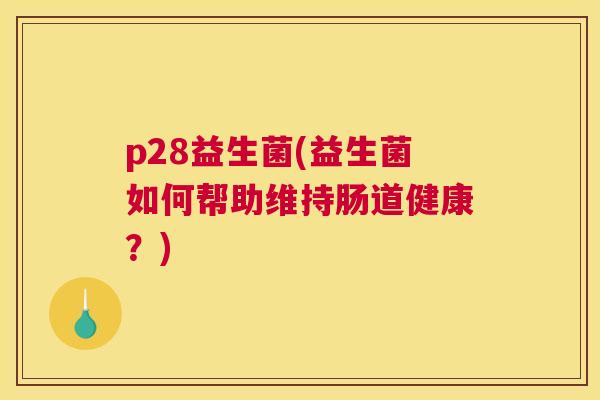 p28益生菌(益生菌如何帮助维持肠道健康？)
