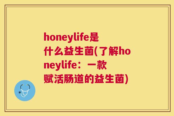honeylife是什么益生菌(了解honeylife：一款赋活肠道的益生菌)