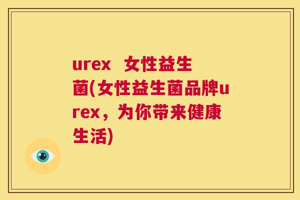 urex  女性益生菌(女性益生菌品牌urex，为你带来健康生活)