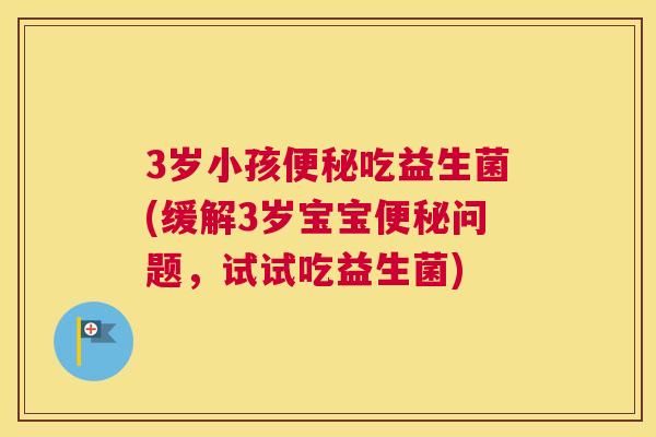 3岁小孩便秘吃益生菌(缓解3岁宝宝便秘问题，试试吃益生菌)