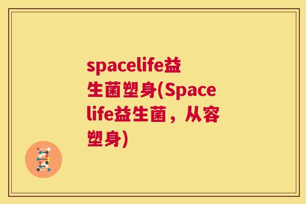 spacelife益生菌塑身(Spacelife益生菌，从容塑身)