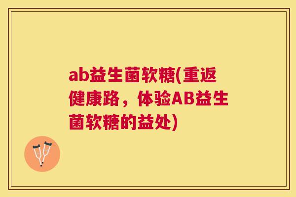 ab益生菌软糖(重返健康路，体验AB益生菌软糖的益处)