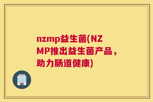 nzmp益生菌(NZMP推出益生菌产品，助力肠道健康)