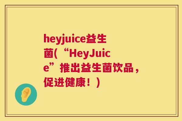 heyjuice益生菌(“HeyJuice”推出益生菌饮品，促进健康！)