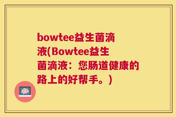 bowtee益生菌滴液(Bowtee益生菌滴液：您肠道健康的路上的好帮手。)