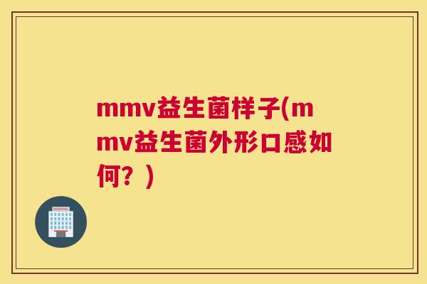 mmv益生菌样子(mmv益生菌外形口感如何？)