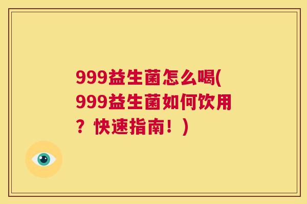 999益生菌怎么喝(999益生菌如何饮用？快速指南！)