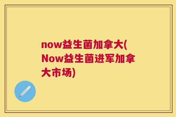 now益生菌加拿大(Now益生菌进军加拿大市场)
