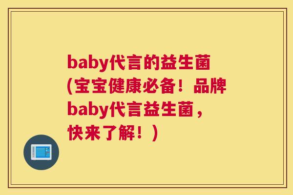 baby代言的益生菌(宝宝健康必备！品牌baby代言益生菌，快来了解！)
