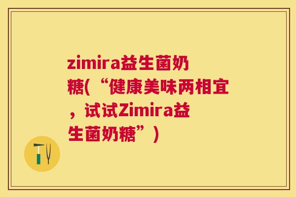 zimira益生菌奶糖(“健康美味两相宜，试试Zimira益生菌奶糖”)