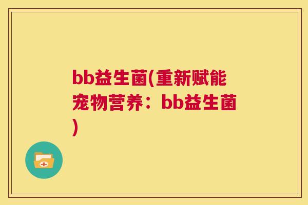 bb益生菌(重新赋能宠物营养：bb益生菌)