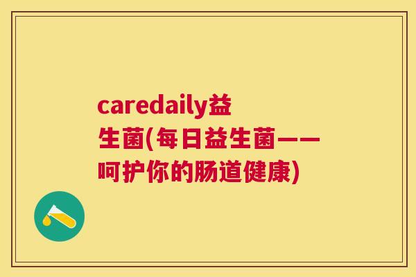 caredaily益生菌(每日益生菌——呵护你的肠道健康)