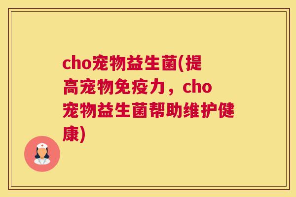 cho宠物益生菌(提高宠物免疫力，cho宠物益生菌帮助维护健康)