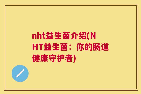 nht益生菌介绍(NHT益生菌：你的肠道健康守护者)