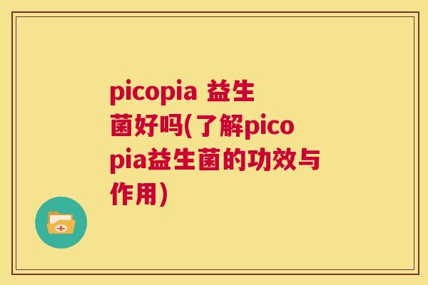 picopia 益生菌好吗(了解picopia益生菌的功效与作用)