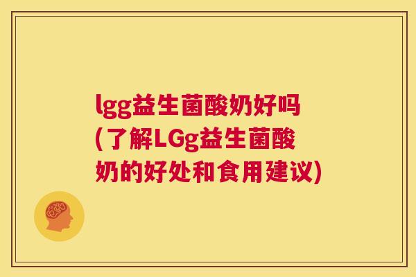 lgg益生菌酸奶好吗(了解LGg益生菌酸奶的好处和食用建议)