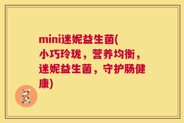 mini迷妮益生菌(小巧玲珑，营养均衡，迷妮益生菌，守护肠健康)