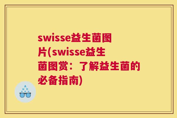 swisse益生菌图片(swisse益生菌图赏：了解益生菌的必备指南)