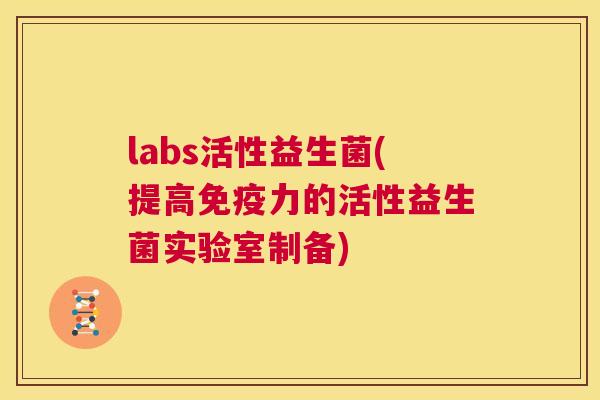 labs活性益生菌(提高免疫力的活性益生菌实验室制备)