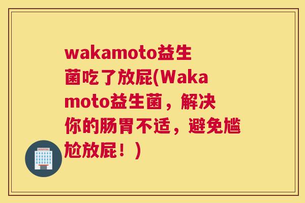 wakamoto益生菌吃了放屁(Wakamoto益生菌，解决你的肠胃不适，避免尴尬放屁！)