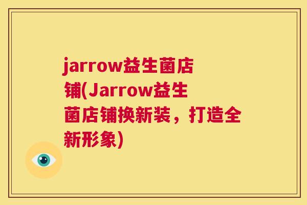 jarrow益生菌店铺(Jarrow益生菌店铺换新装，打造全新形象)