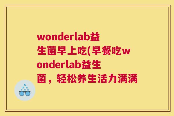 wonderlab益生菌早上吃(早餐吃wonderlab益生菌，轻松养生活力满满