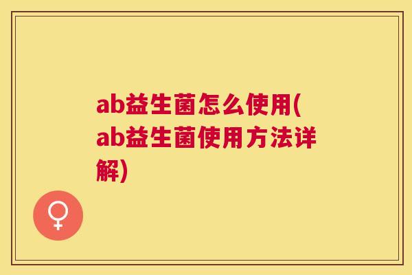 ab益生菌怎么使用(ab益生菌使用方法详解)