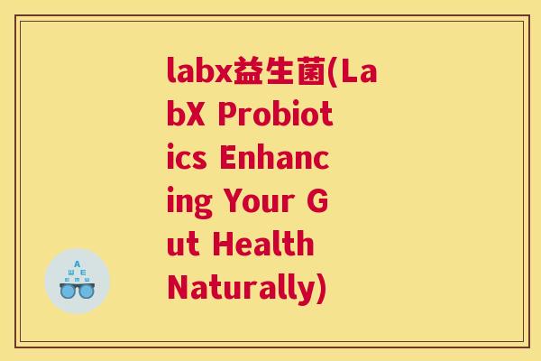 labx益生菌(LabX Probiotics Enhancing Your Gut Health Naturally)