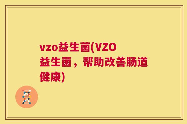 vzo益生菌(VZO益生菌，帮助改善肠道健康)