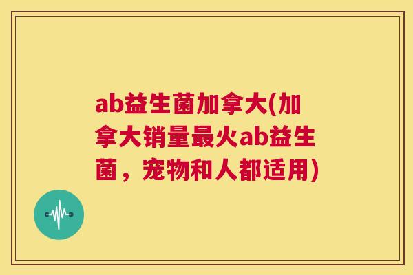 ab益生菌加拿大(加拿大销量最火ab益生菌，宠物和人都适用)