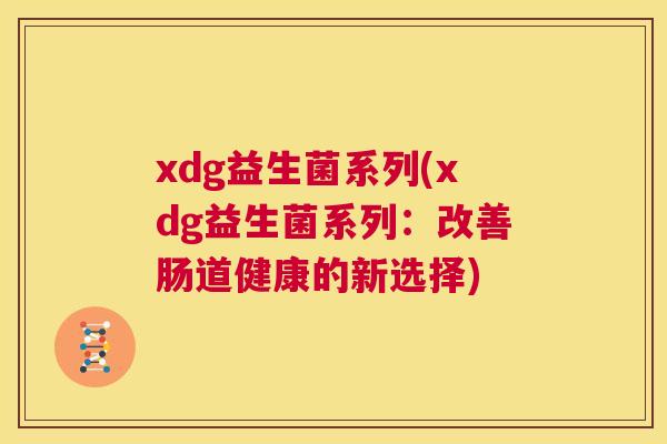 xdg益生菌系列(xdg益生菌系列：改善肠道健康的新选择)