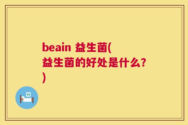 beain 益生菌(益生菌的好处是什么？)