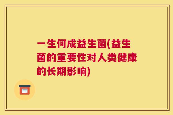 一生何成益生菌(益生菌的重要性对人类健康的长期影响)