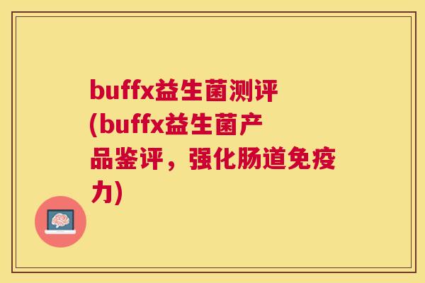 buffx益生菌测评(buffx益生菌产品鉴评，强化肠道免疫力)