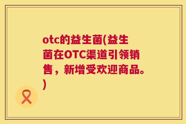 otc的益生菌(益生菌在OTC渠道引领销售，新增受欢迎商品。)