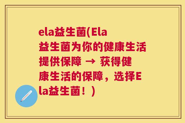 ela益生菌(Ela益生菌为你的健康生活提供保障 → 获得健康生活的保障，选择Ela益生菌！)