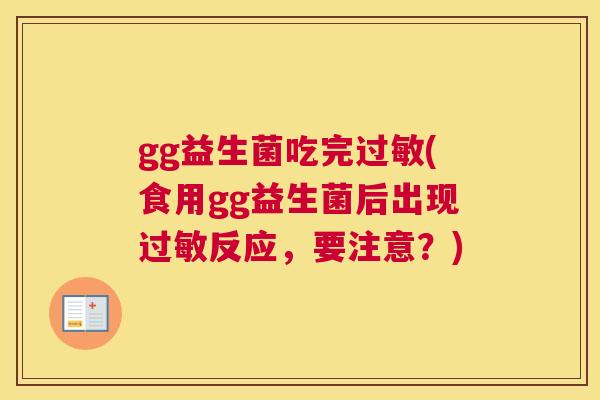 gg益生菌吃完过敏(食用gg益生菌后出现过敏反应，要注意？)
