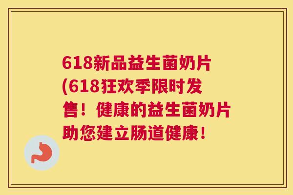 618新品益生菌奶片(618狂欢季限时发售！健康的益生菌奶片助您建立肠道健康！