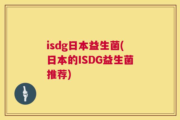isdg日本益生菌(日本的ISDG益生菌推荐)