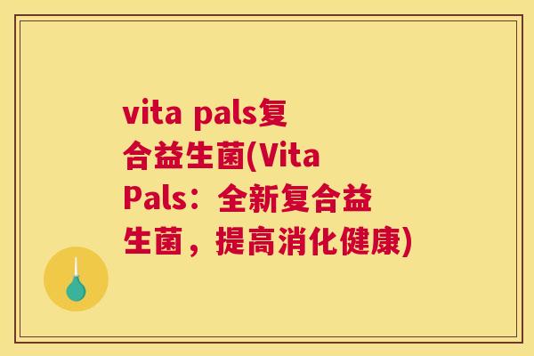 vita pals复合益生菌(Vita Pals：全新复合益生菌，提高消化健康)