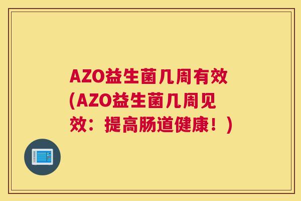 AZO益生菌几周有效(AZO益生菌几周见效：提高肠道健康！)