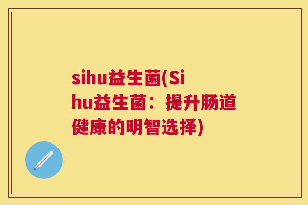 sihu益生菌(Sihu益生菌：提升肠道健康的明智选择)