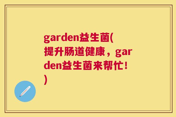 garden益生菌(提升肠道健康，garden益生菌来帮忙！)