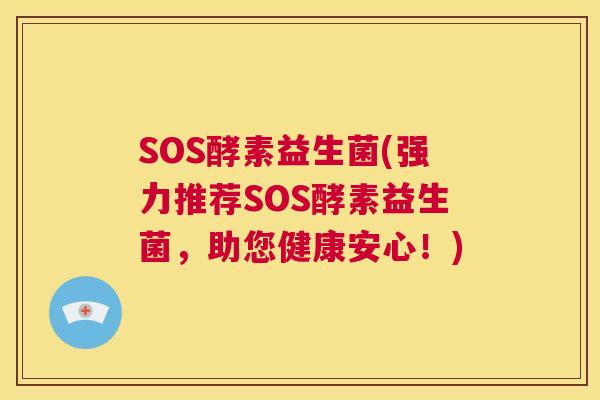 SOS酵素益生菌(强力推荐SOS酵素益生菌，助您健康安心！)